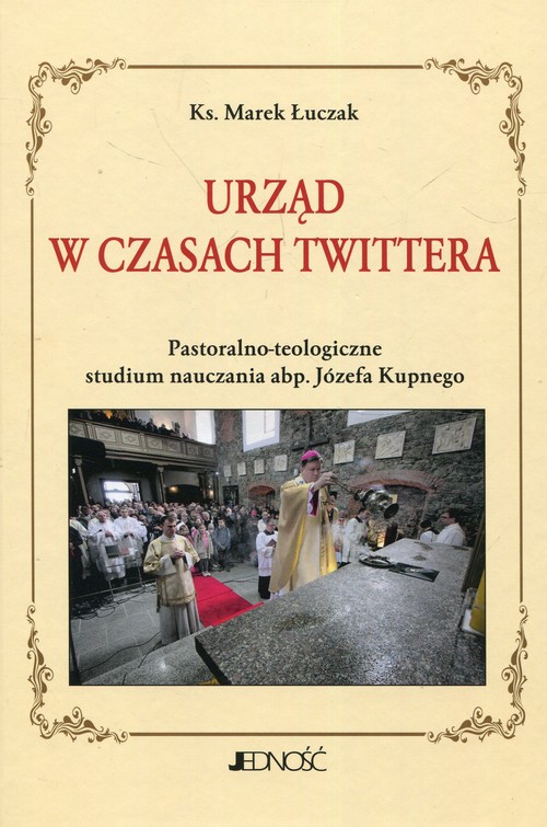 Image of Urząd w czasach Twittera Pastoralno-teologiczne studium nauczania abp. Józefa Kupnego