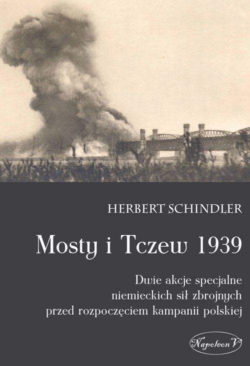 Image of Mosty i Tczew 1939 Dwie akcje specjalne niemieckich sił zbrojnych przed rozpoczęciem kampanii polskiej