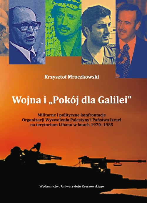 Image of Wojna i „Pokój dla Galilei” Militarne i polityczne konfrontacje Organizacji Wyzwolenia Palestyny i Państwa Izrael na terytorium