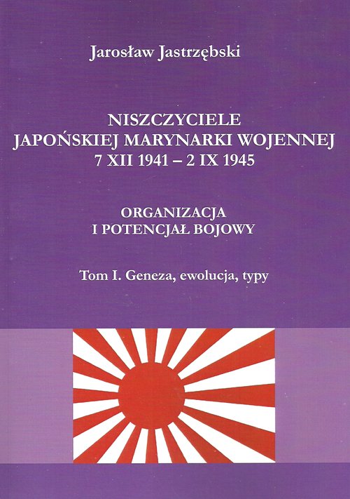 Image of Niszczyciele Japońskiej Marynarki Wojennej 7 XII 1941 - 2 IX 1945 Organizacja i potencjał bojowy tom 1 Geneza, ewolucja, typy