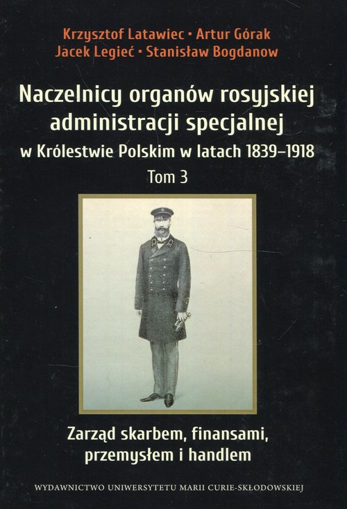Image of Naczelnicy organów rosyjskiej administracji specjalnej w Królestwie Polskim w latach 1839-1918 Tom 3 Zarząd skarbem, finansami, przemysłem i handlem
