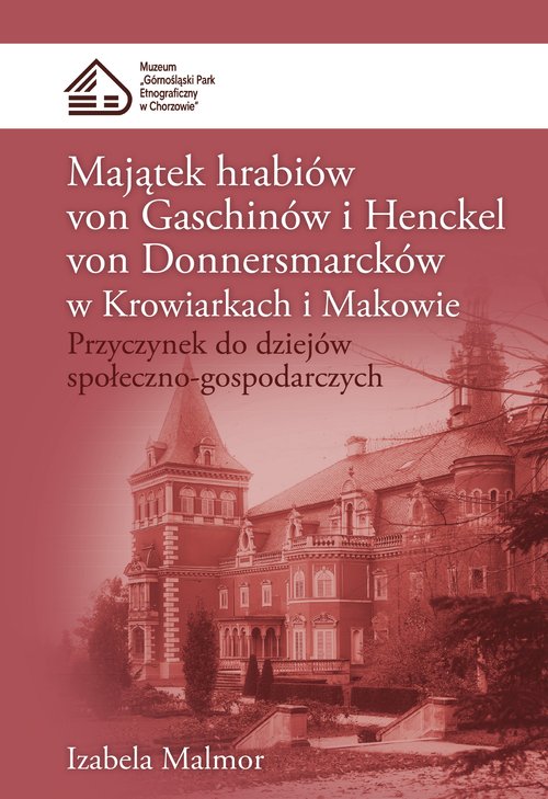 Image of Majątek hrabiów von Gaschinów i Henckel von Donnersmarcków w Krowiarkach i Makowie Przyczynek do dziejów społeczno-gospodarczych