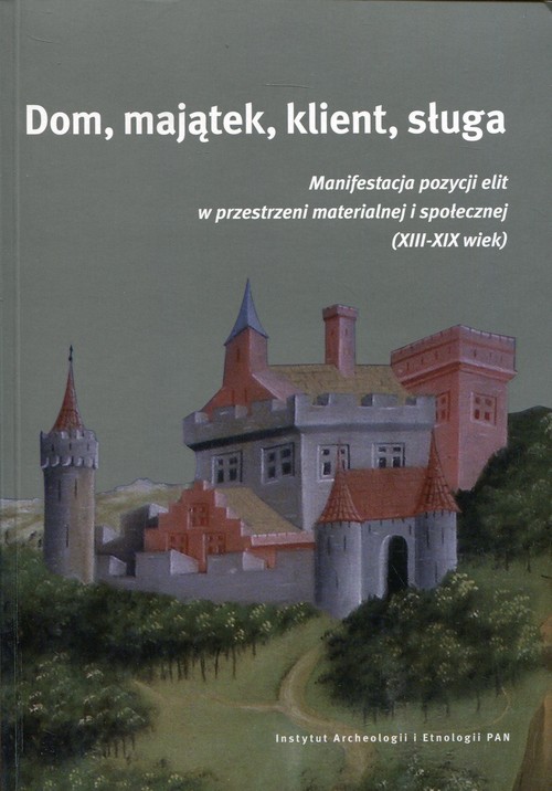 Image of Dom, majątek, klient, sługa Manaifestacja pozycji elit w przestrzeni materialnej i społecznej (XIII-XIX wiek)