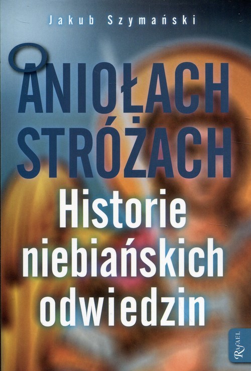 Image of O Aniołach Stróżach Historie niebiańskich odwiedzin
