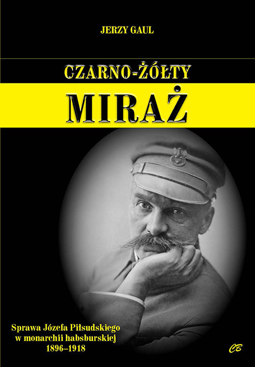 Image of Czarno-żółty miraż Sprawa Józefa Piłsudskiego w monarchii habsburskiej 1896-1918