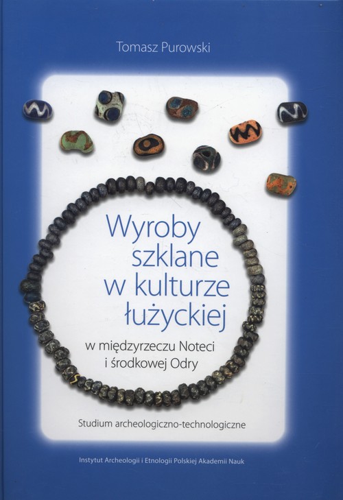 Image of Wyroby szklane w kulturze łużyckiej w międzyrzeczu Noteci i środkowej Odry. Studium archeologiczno-technologiczne