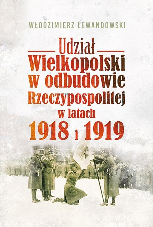 Image of Udział Wielkopolski w odbudowie Rzeczypospolitej w latach 1918 i 1919