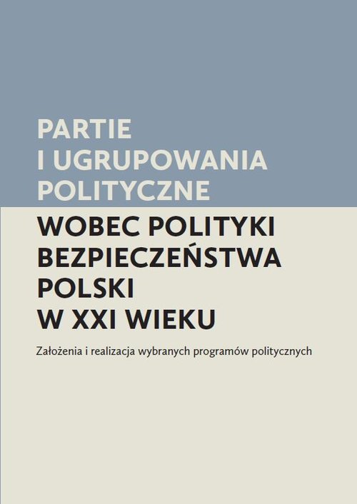 Image of Partie i ugrupowania polityczne wobec polityki bezpieczeństwa Polski w XXI wieku Założenia i realizacja wybranych programów politycznych