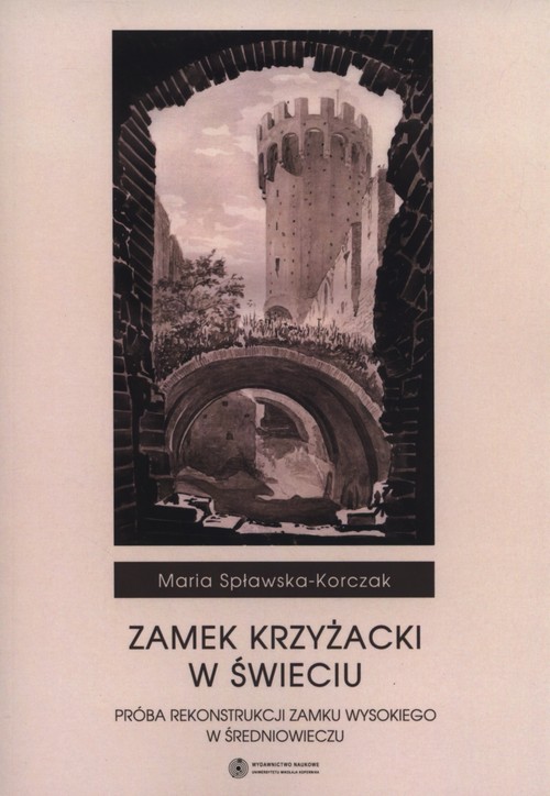 Image of Zamek Krzyżacki w Świeciu Próba rekonstrukcji zamku wysokiego w średniowieczu