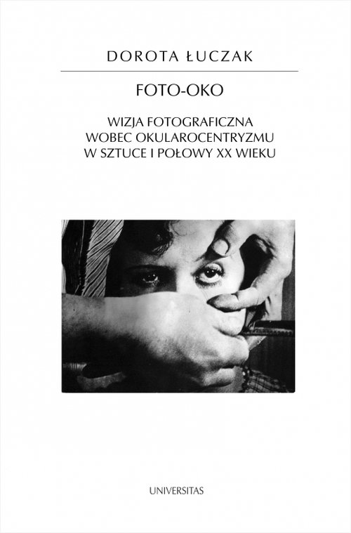 Image of Foto-oko Wizja fotograficzna wobec okularocentryzmu w sztuce I połowy XX wieku