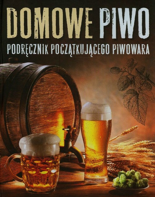 Image of Domowe piwo. Podręcznik początkującego piwowara