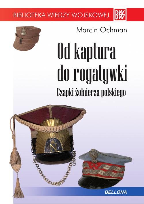 Image of Od kaptura do rogatywki. Czapki żołnierza polskiego