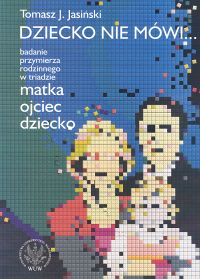 Image of Dziecko nie mówi... Badanie przymierza rodzinnego w triadzie matka ojciec dziecko