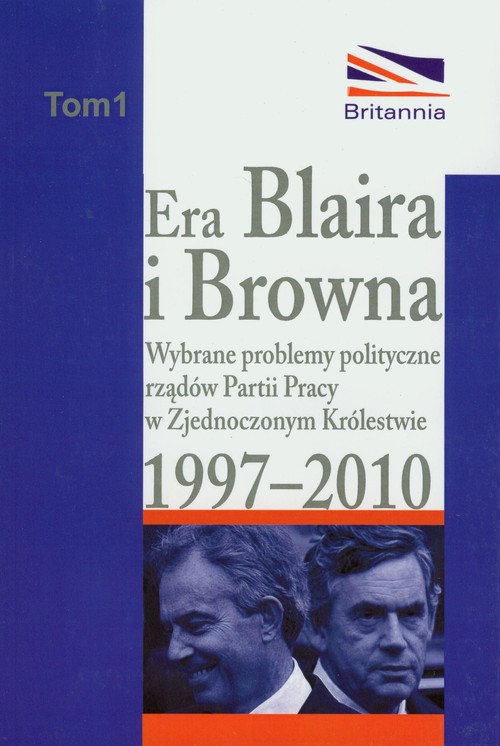 Image of Era Blaira i Browna Wybrane problemy polityczne rządów partii pracy w Zjednoczonym Królestwie 1997-2010