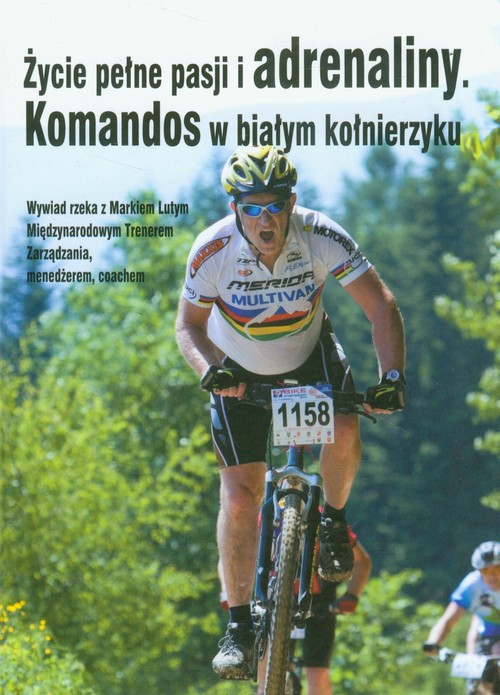 Image of Życie pełne pasji i adrenaliny Komandos w białym kołnierzyku Wywiad rzeka z Markiem Lutym Międzynarodowym Trenerem Zarządzania, menedżerem, coachem