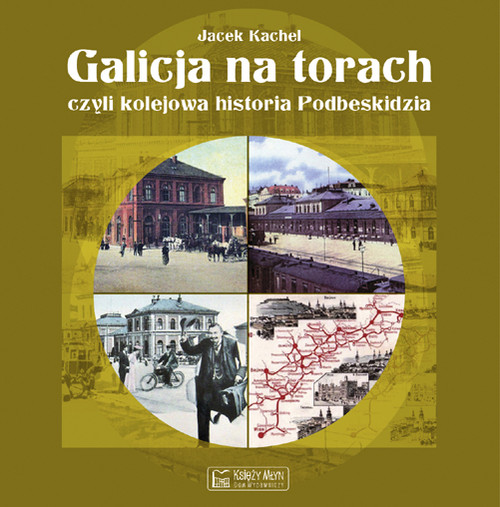 Image of Galicja na torach czyli kolejowa historia Podbeskidzia