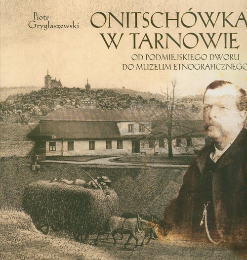 Image of Onitschówka w Tarnowie Od podmiejskiego dworu do muzeum etnograficznego