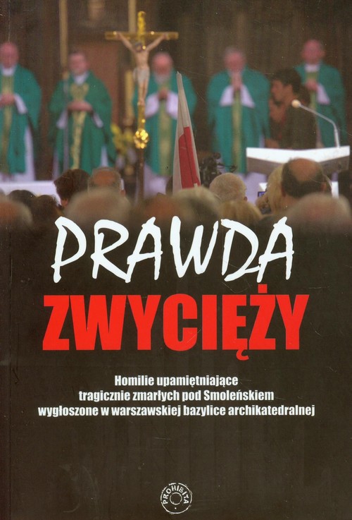 Image of Prawda zwycięży Homilie upamiętaniające tragicznie zmarłych pod Smoleńskiem wygłoszone w warszawskiej bazylice archikatedralnej