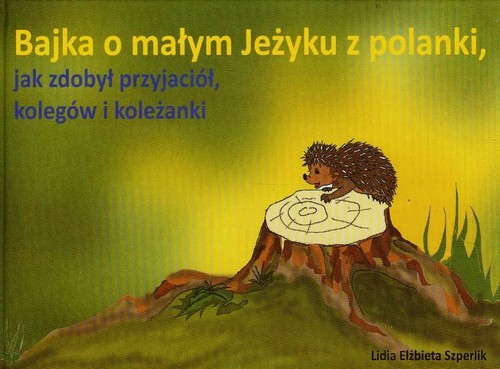 Image of Bajka o małym Jeżyku z polanki jak zdobył przyjaciół kolegów i koleżanki