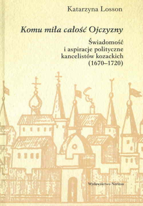 Image of Komu miła całośc Ojczyzny Świadomość i aspiracje polityczne kancelistów kozackich (1670-1720)