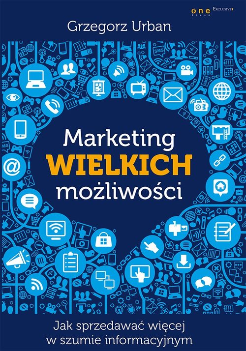 Image of Marketing wielkich możliwości Jak sprzedawać więcej w szumie informacyjnym