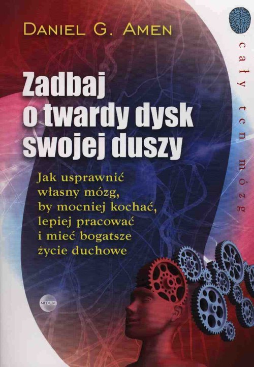 Image of Zadbaj o twardy dysk swojej duszy Jak usprawnić własny mózg, by mocniej kochać, lepiej pracować i mieć bogatsze życie duchowe.