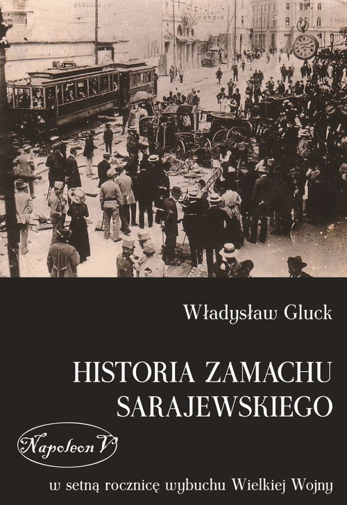 Image of Historia zamachu sarajewskiego W setną rocznicę wybuchu Wielkiej Wojny