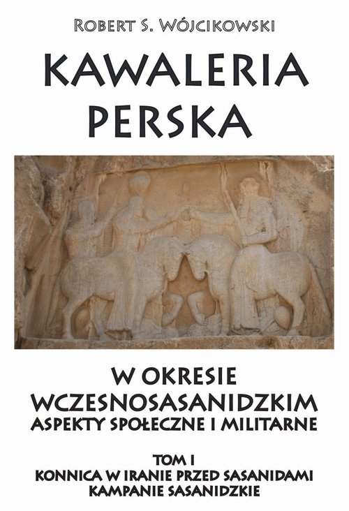 Image of Kawaleria perska w okresie wczesnosasanidzki Aspekty społeczne i militarne Tom 1 Konnica w iranie przed sasanidami