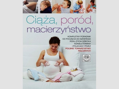 Image of Ciąża poród macierzyństwo Kompletny poradnik od poczęcia do szóstego roku życia dziecka, konsultowany i zalecany przez Polskie Towarzystwo Położnych