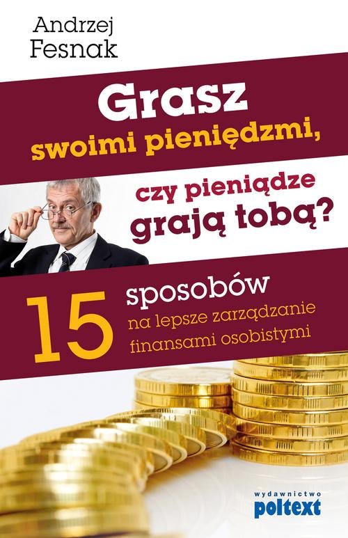 Image of Grasz swoimi pieniędzmi, czy pieniądze grają tobą? 15 sposobów na lepsze zarządzanie finansami osobistymi