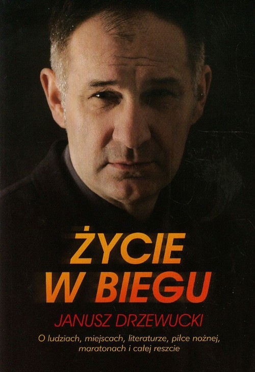 Image of Życie w biegu Janusz Drzewucki O ludziach, miejscach, literaturze, piłce nożnej, maratonach i całej reszcie