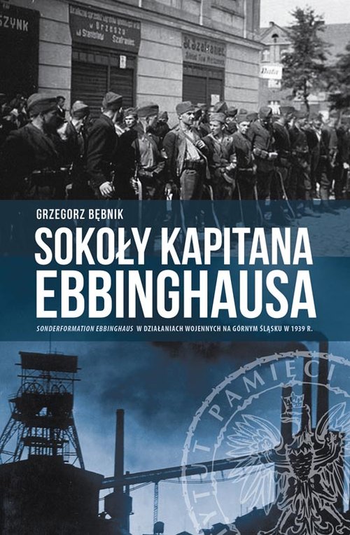 Image of Sokoły kapitana Ebbinghausa Sonderformation Ebbinghaus w działaniach wojennych na Górnym Śląsku w 1939 r.