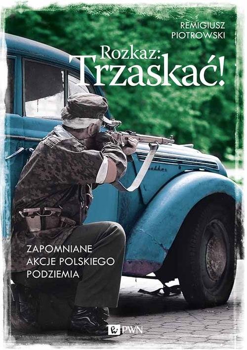 Image of Rozkaz: Trzaskać! Zapomniane akcje polskiego podziemia