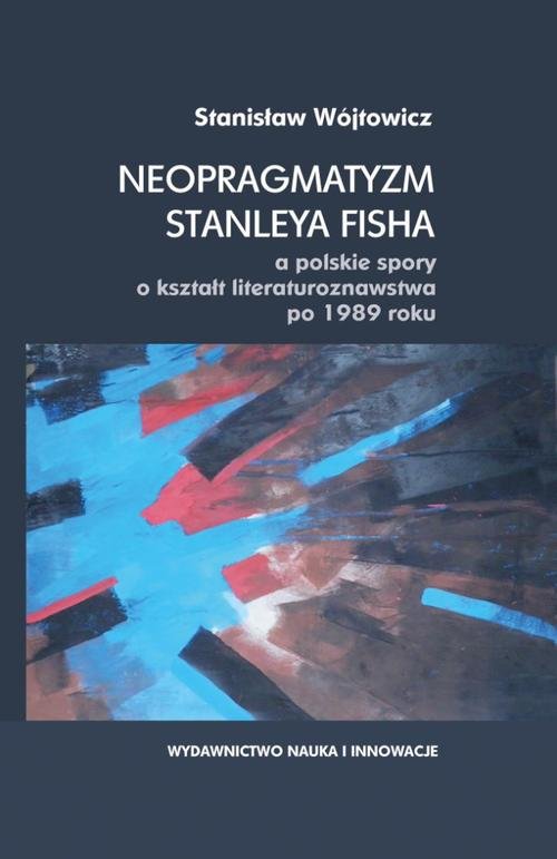 Image of Neopragmatyzm Stanleya Fisha a polskie spory o kształt literaturoznawstwa po 1989 roku