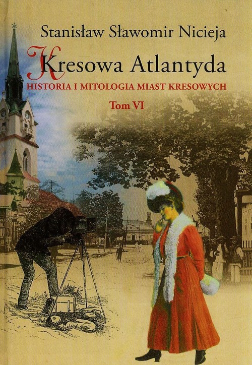 Image of Kresowa Atlantyda Tom VI Historia i mitologia miast kresowych. Stryj, Kuty, Rybno, Baniłów, Kniaże, Załucze