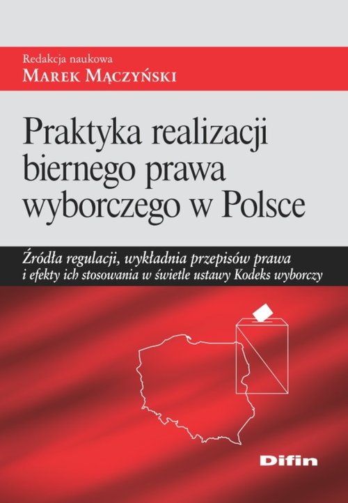 Image of Praktyka realizacji biernego prawa wyborczego w Polsce Źródła regulacji, wykładnia przepisów prawa i efekty ich stosowania w świetle ustawy Kodeks wyborczy