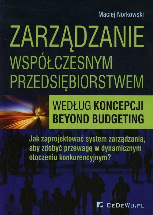 Image of Zarządzanie współczesnym przedsiębiorstwem według koncepcji beyond budgeting Jak zaprojektować system zarządzania, aby zdobyć przewagę w dynamicznym otoczeniu konkurencyjnym?