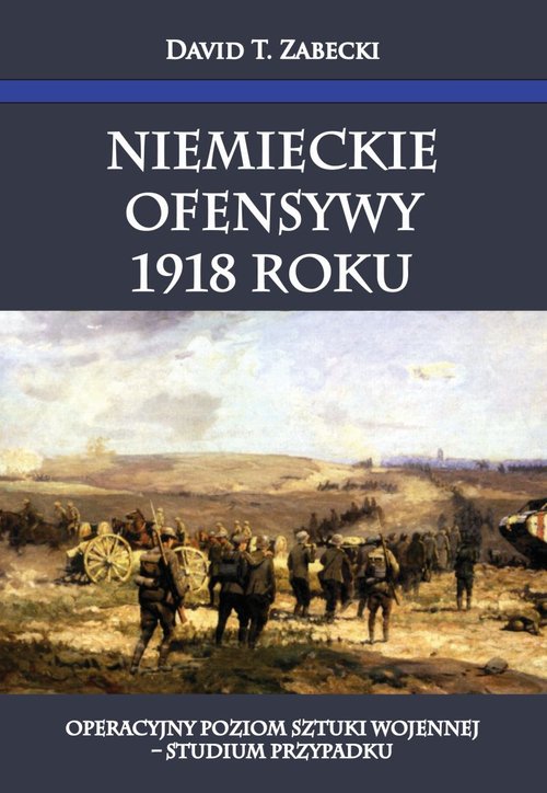 Image of Niemieckie ofensywy 1918 roku Operacyjny poziom sztuki wojennej Studium przypadku