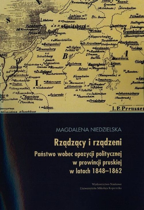 Image of Rządzący i rządzeni Państwo wobec opozycji politycznej w prowincji pruskiej w latach 1848-1862