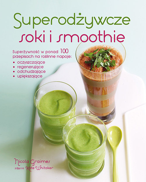Image of Superodżywcze soki i smoothie Superżywność w ponad 100 przepisach na roślinne napoje: oczyszczające, regenerujące, odchudzające, u