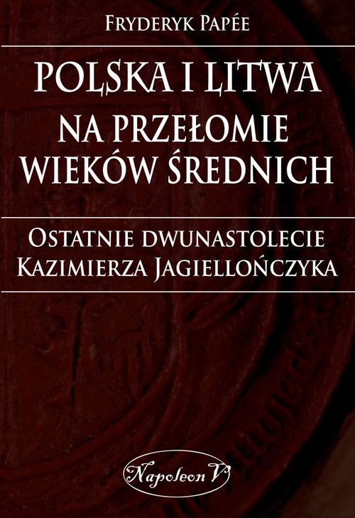 Image of Polska i Litwa na przełomie wieków średnich Ostatnie dwunastolecie Kazimierza Jagiellończyka
