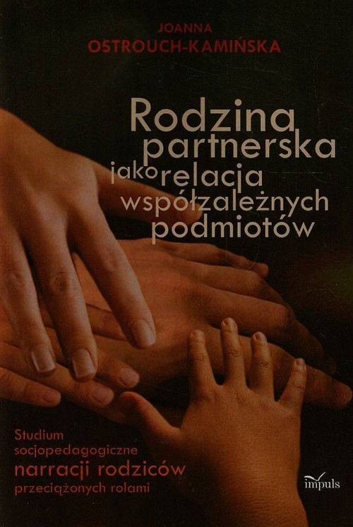 Image of Rodzina partnerska jako relacja współzależnych podmiotów Studium socjopedagogiczne narracji rodziców przeciążonych rolami