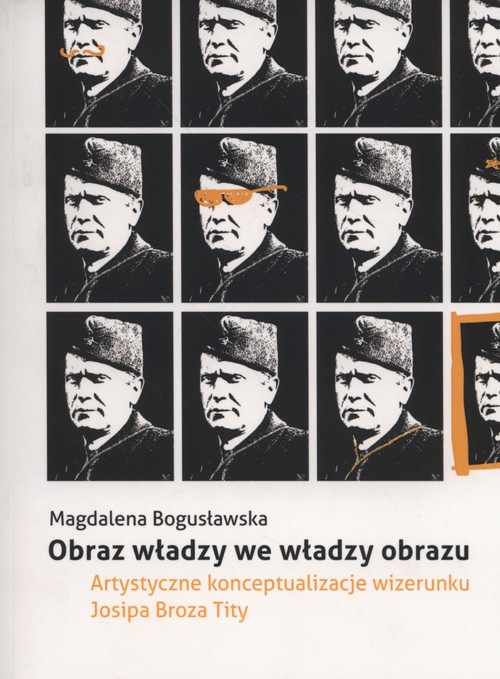 Image of Obraz władzy we władzy obrazu Artystyczne konceptualizacje wizerunku Josipa Broza Tity
