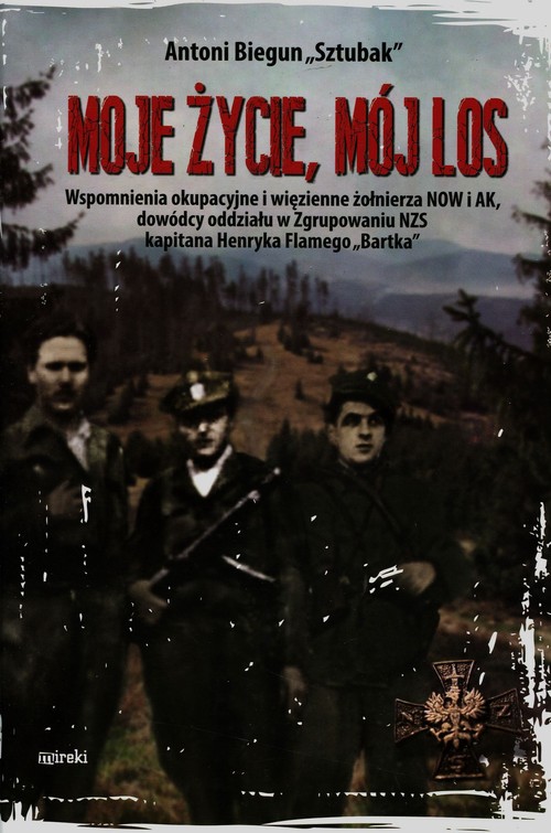 Image of Moje życie mój los Wspomnienia okupacyjne i więzienne żołnierza NOW i AK, dowódcy oddziału w Zgrupowaniu NZS kapitana Henryka Flamego "Bartka"