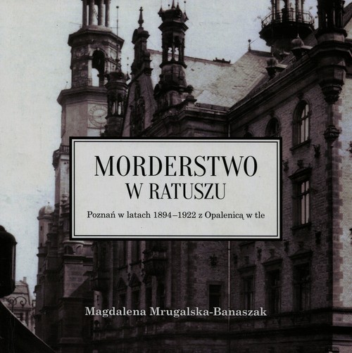 Image of Morderstwo w ratuszu Poznań w latach 1894-1922 z Opalenicą w tle