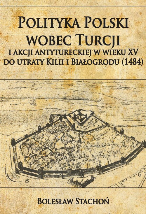 Image of Polityka Polski wobec Turcji i akcji antytureckiej w wieku XV do utraty Kilii i Białogrodu 1484
