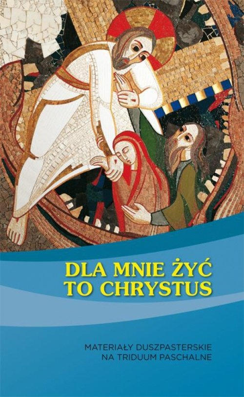 Image of Dla mnie żyć to Chrystus Materiały duszpasterskie na Triduum Paschalne