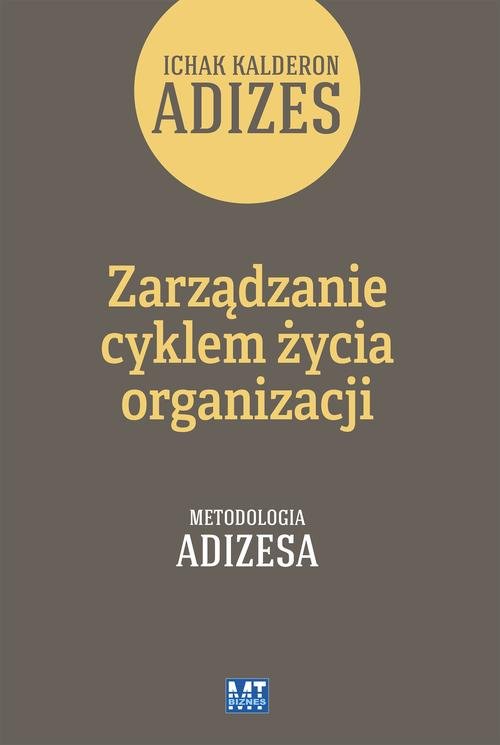Image of Zarządzanie cyklem życia organizacji Tom 1 Jak organizacje rozwijają się, dojrzewają i umierają. Metodologia Adizesa.