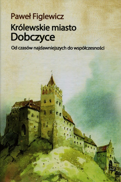 Image of Królewskie miasto Dobczyce Od czasów najdawniejszych do współczesności