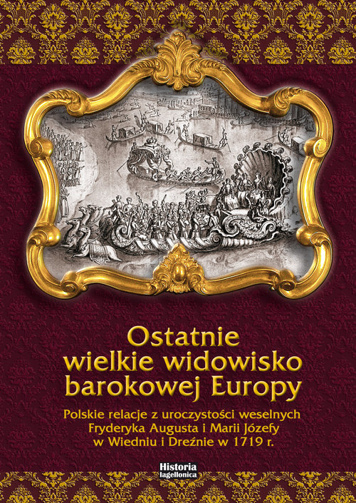 Image of Ostatnie wielkie widowisko barokowej Europy Polskie relacje z uroczystości weselnych Fryderyka Augusta